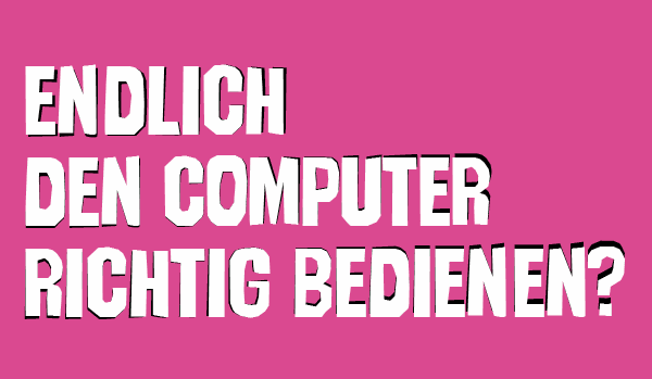 Auf dem Bild steht: Endlich den Computer richtig bedienen?