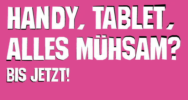 Auf dem Bild steht: Handy, Tablet, alles Mühsam? - Bis jetzt!